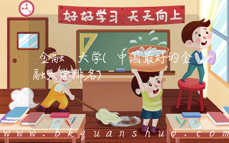 金融 大学(中国最好的金融大学排名)